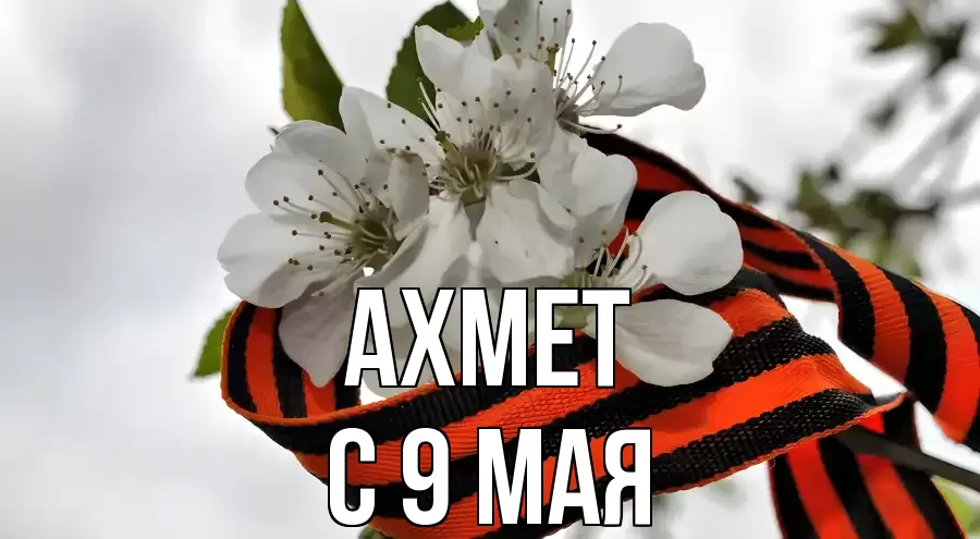 С 9 МАЯ АХМЕТ