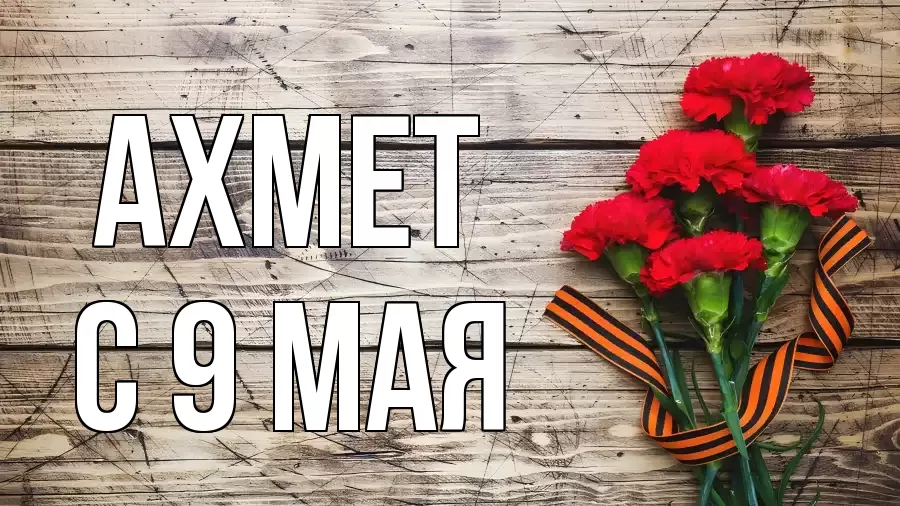 С 9 МАЯ АХМЕТ