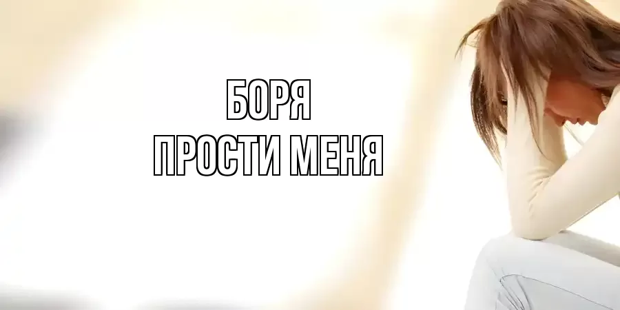 ПРОСТИ МЕНЯ БОРЯ