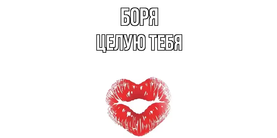 ЦЕЛУЮ ТЕБЯ БОРЯ