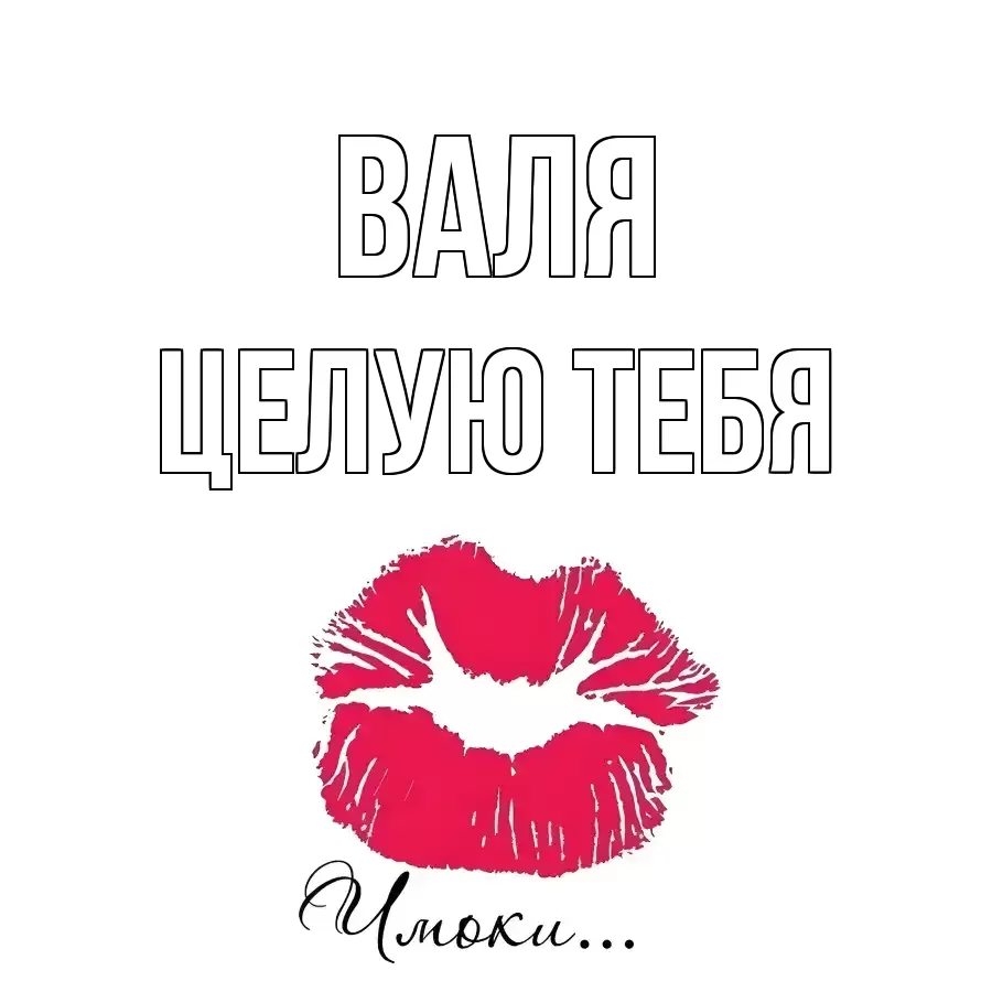 ЦЕЛУЮ ТЕБЯ ВАЛЯ