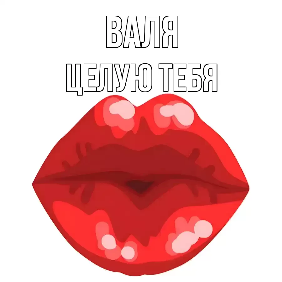 ЦЕЛУЮ ТЕБЯ ВАЛЯ