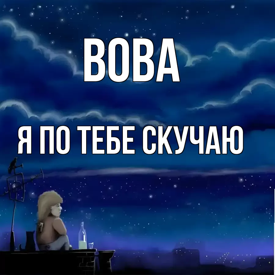ВОВА Я ПО ТЕБЕ СКУЧАЮ