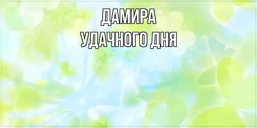 УДАЧНОГО ДНЯ ДАМИРА
