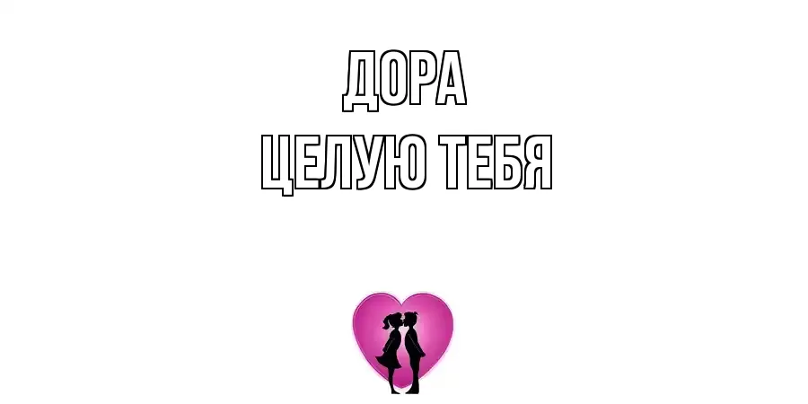 ЦЕЛУЮ ТЕБЯ ДОРА