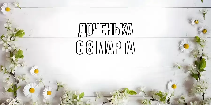 ОТКРЫТКА ДОЧЕНЬКА