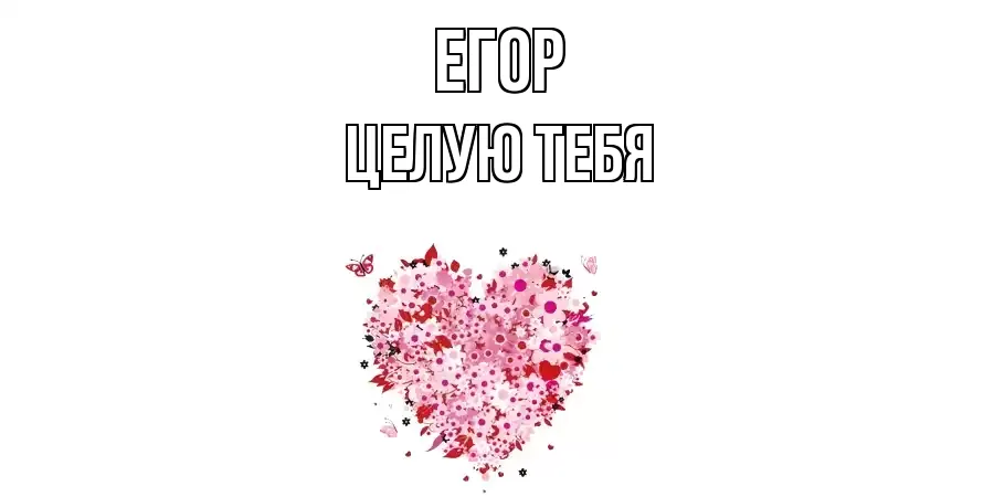 ЦЕЛУЮ ТЕБЯ ЕГОР