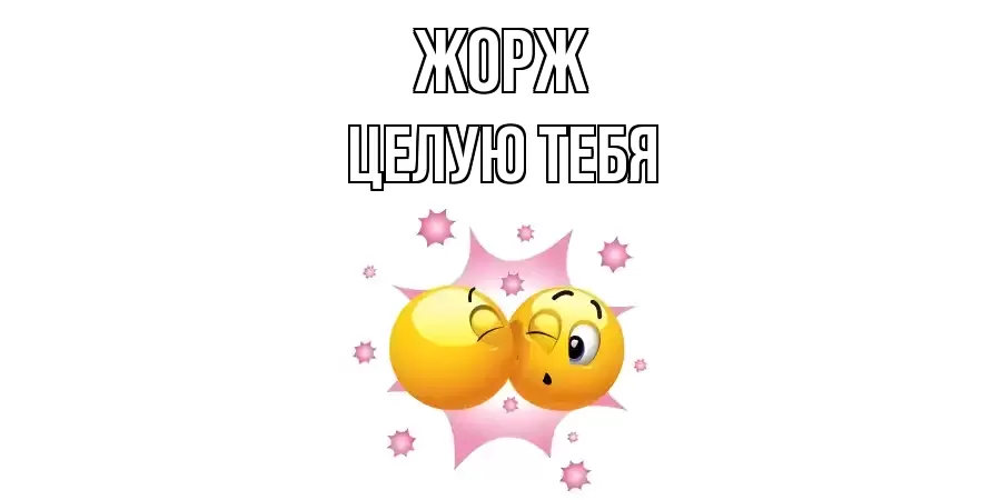 ЦЕЛУЮ ТЕБЯ ЖОРЖ
