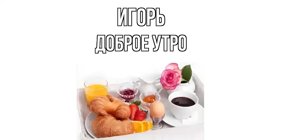 ДОБРОЕ УТРО ИГОРЬ