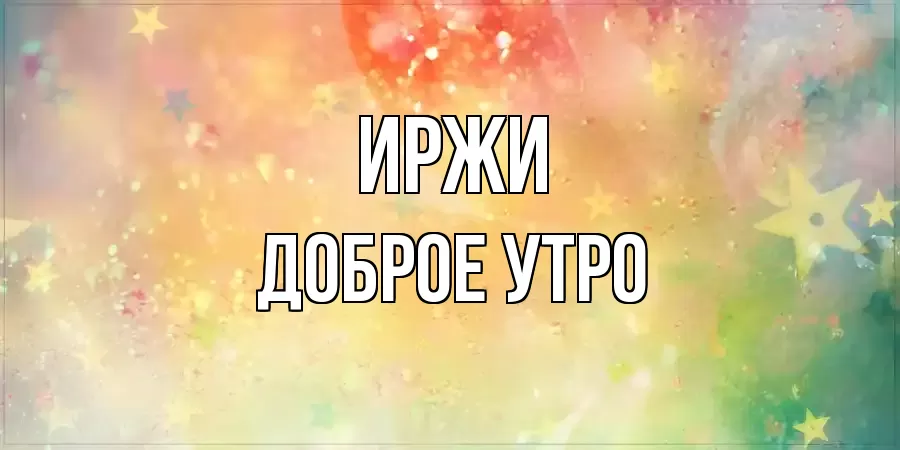 ДОБРОЕ УТРО ИРЖИ