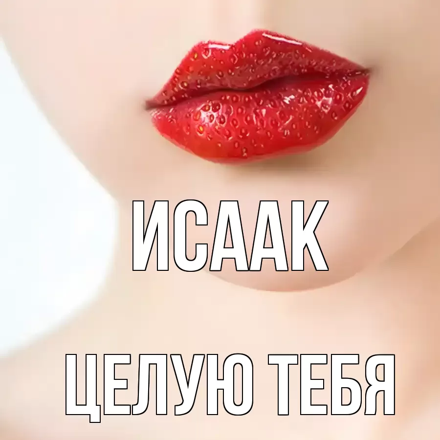 ЦЕЛУЮ ТЕБЯ ИСААК