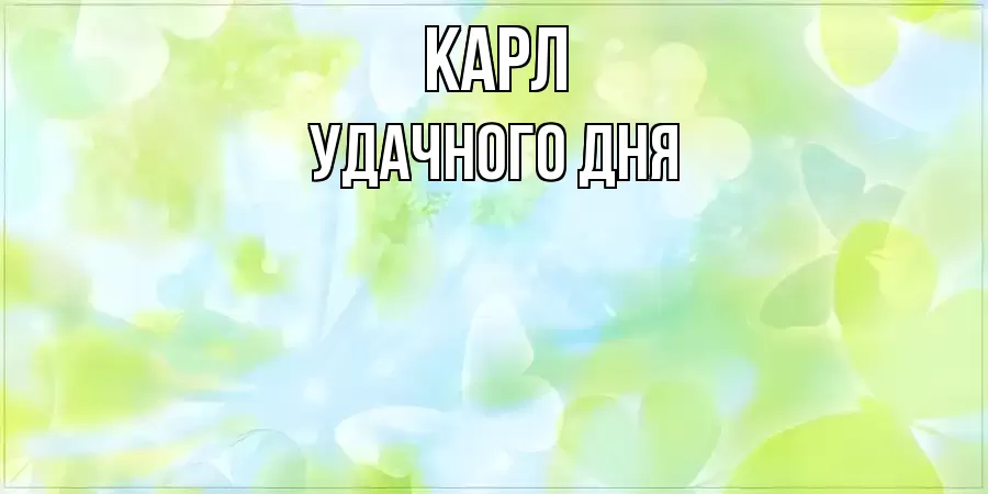 УДАЧНОГО ДНЯ КАРЛ