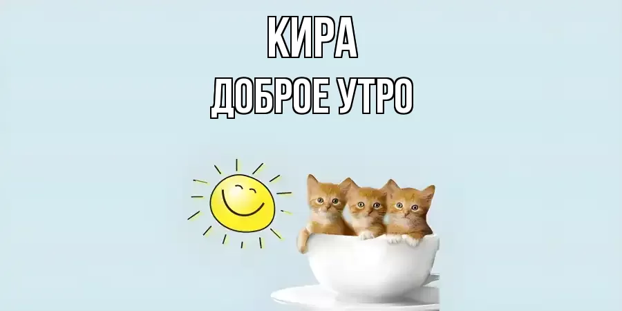 ДОБРОЕ УТРО КИРА