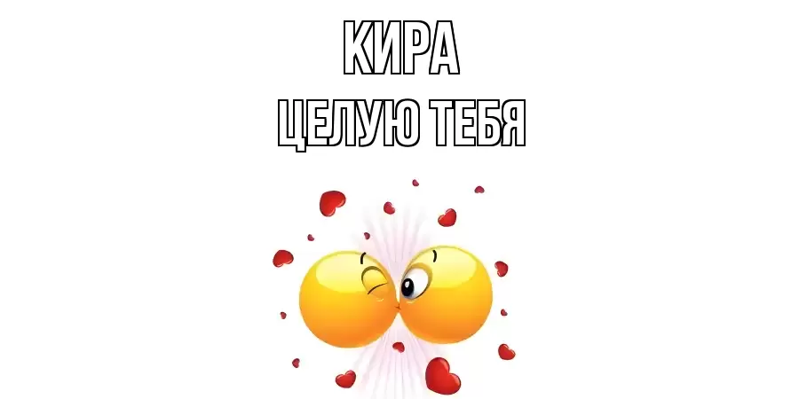 ЦЕЛУЮ ТЕБЯ КИРА