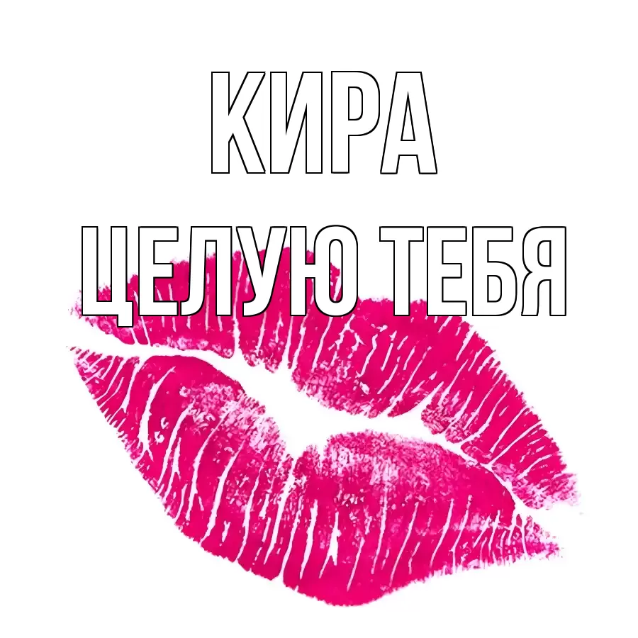 ЦЕЛУЮ ТЕБЯ КИРА
