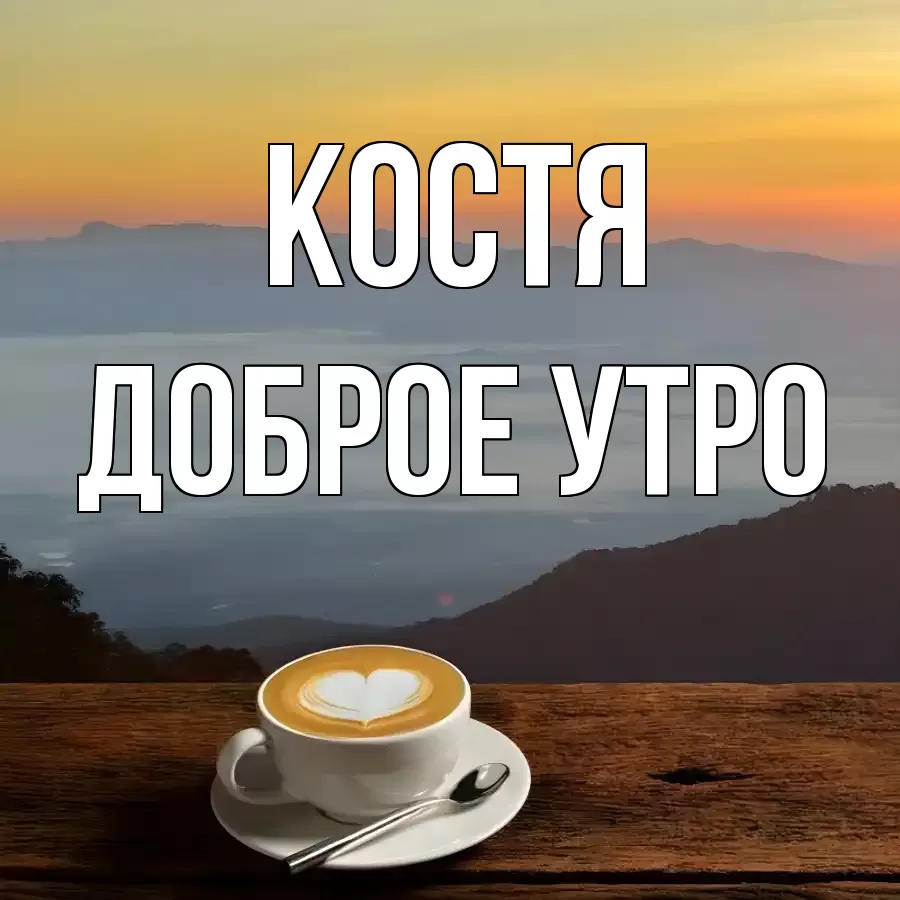 ДОБРОЕ УТРО КОСТЯ