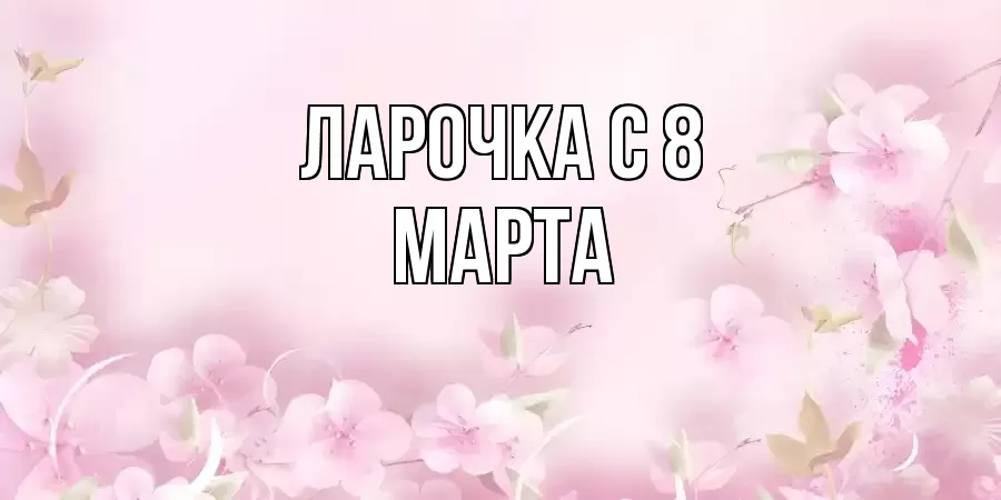 ОТКРЫТКА ЛАРОЧКА