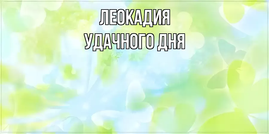 УДАЧНОГО ДНЯ ЛЕОКАДИЯ