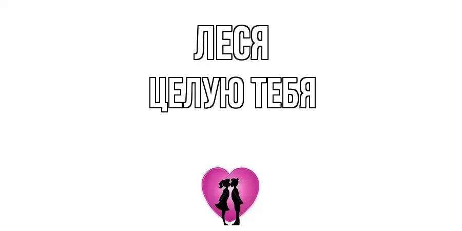 ЦЕЛУЮ ТЕБЯ ЛЕСЯ