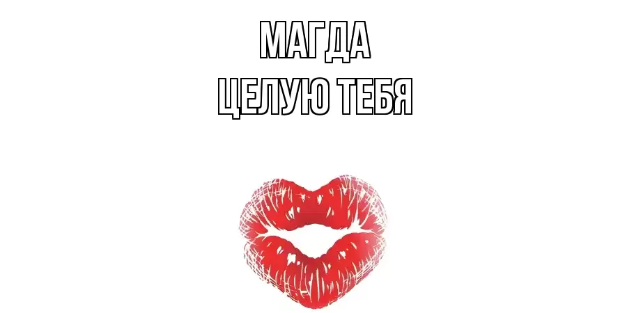 ЦЕЛУЮ ТЕБЯ МАГДА