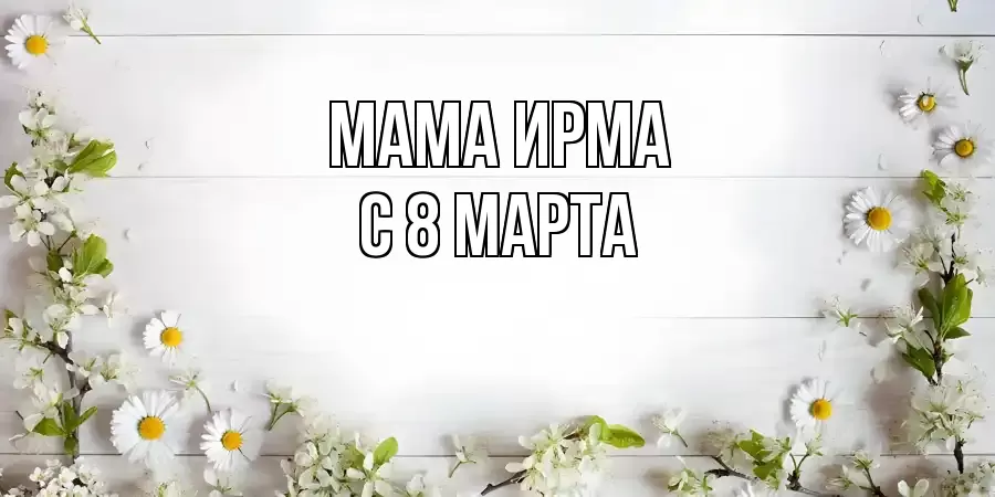 ОТКРЫТКА МАМА-ИРМА