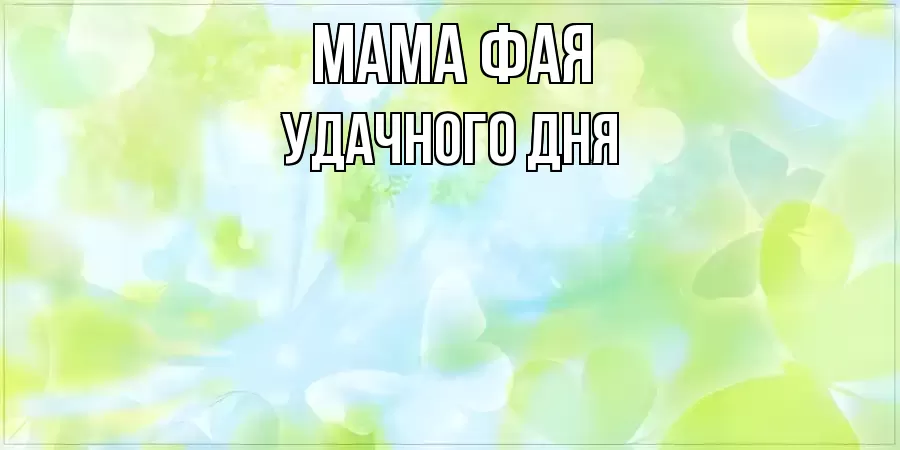 УДАЧНОГО ДНЯ МАМА-ФАЯ