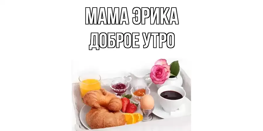 ДОБРОЕ УТРО МАМА-ЭРИКА
