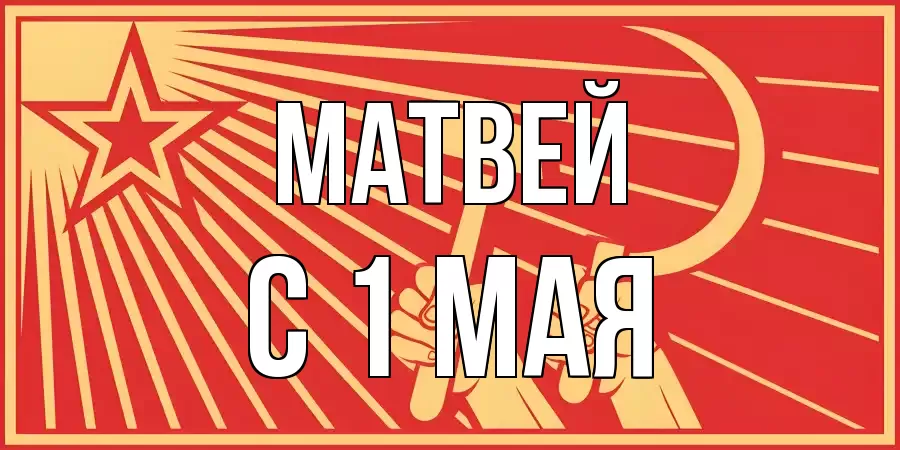 С 1 МАЯ МАТВЕЙ