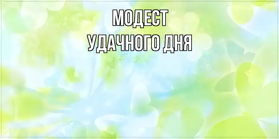 УДАЧНОГО ДНЯ МОДЕСТ