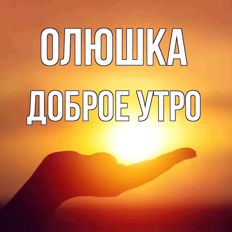 ДОБРОЕ УТРО ОЛЮШКА