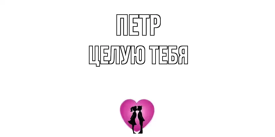 ЦЕЛУЮ ТЕБЯ ПЕТР