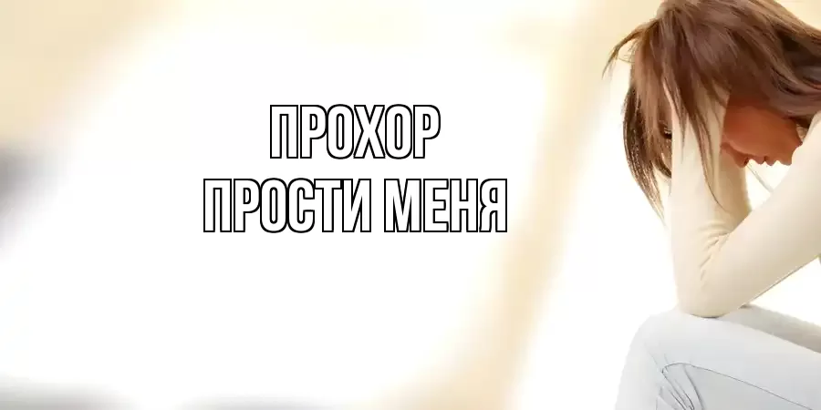 ПРОСТИ МЕНЯ ПРОХОР