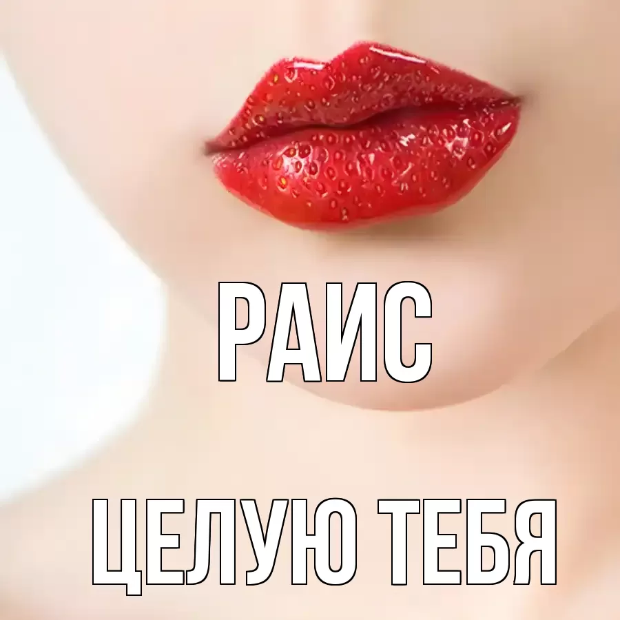 ЦЕЛУЮ ТЕБЯ РАИС