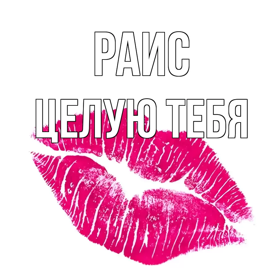 ЦЕЛУЮ ТЕБЯ РАИС