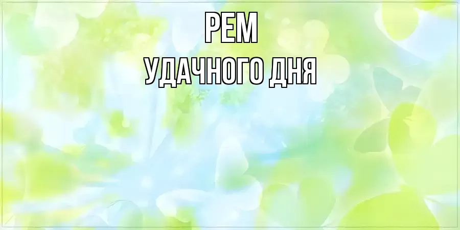 УДАЧНОГО ДНЯ РЕМ
