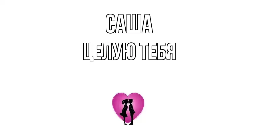 ЦЕЛУЮ ТЕБЯ САША