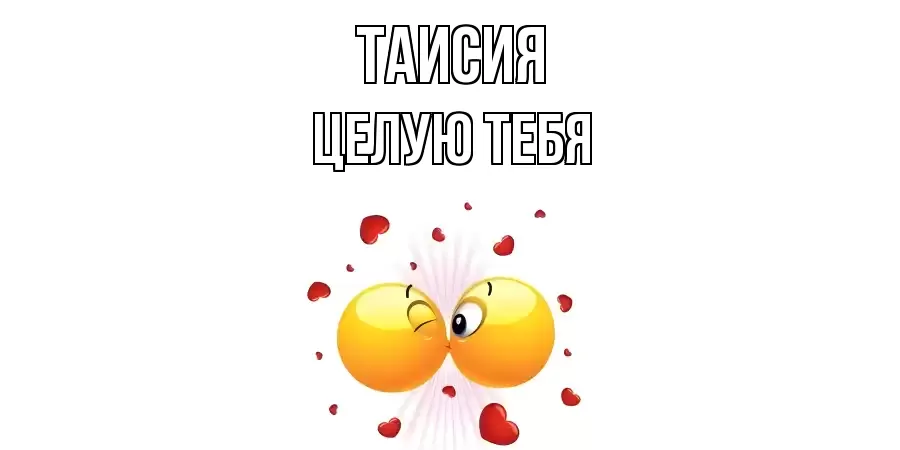 ЦЕЛУЮ ТЕБЯ ТАИСИЯ