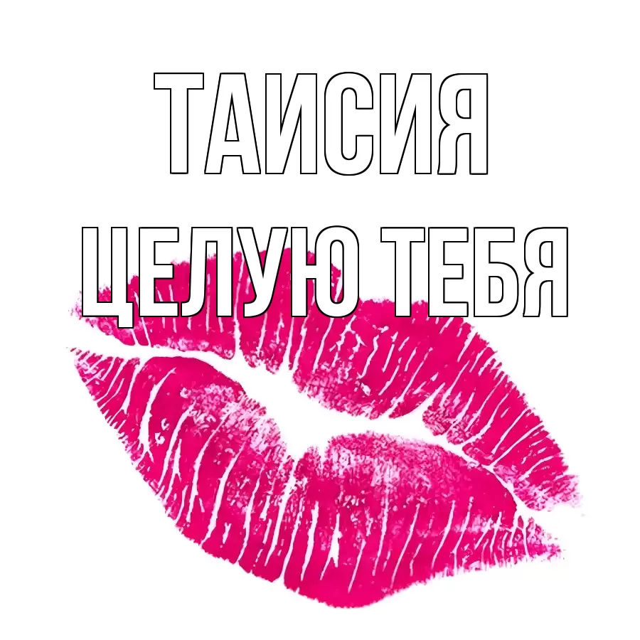ЦЕЛУЮ ТЕБЯ ТАИСИЯ