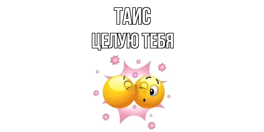 ЦЕЛУЮ ТЕБЯ ТАИС