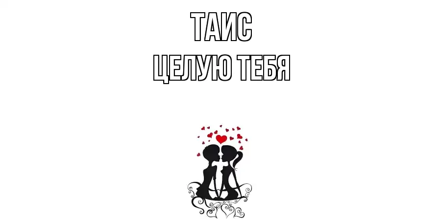 ЦЕЛУЮ ТЕБЯ ТАИС