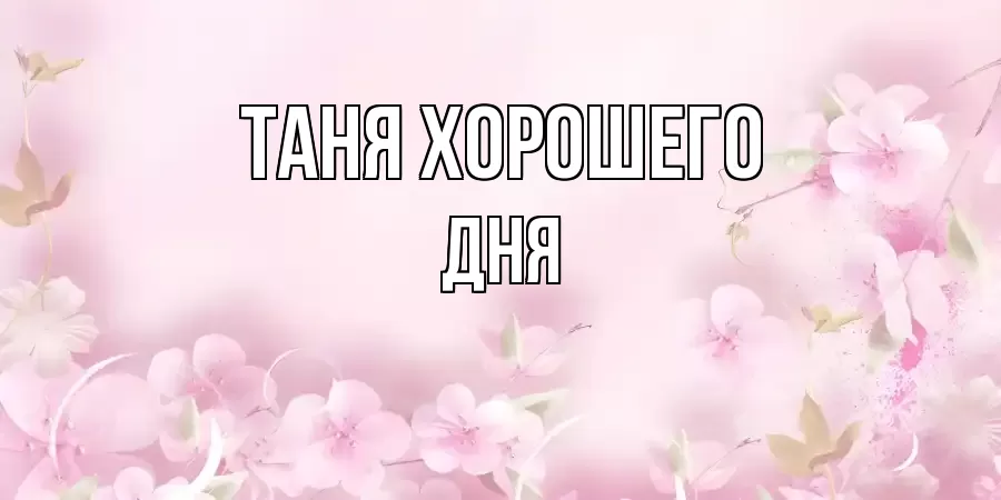 ОТКРЫТКА ТАНЯ