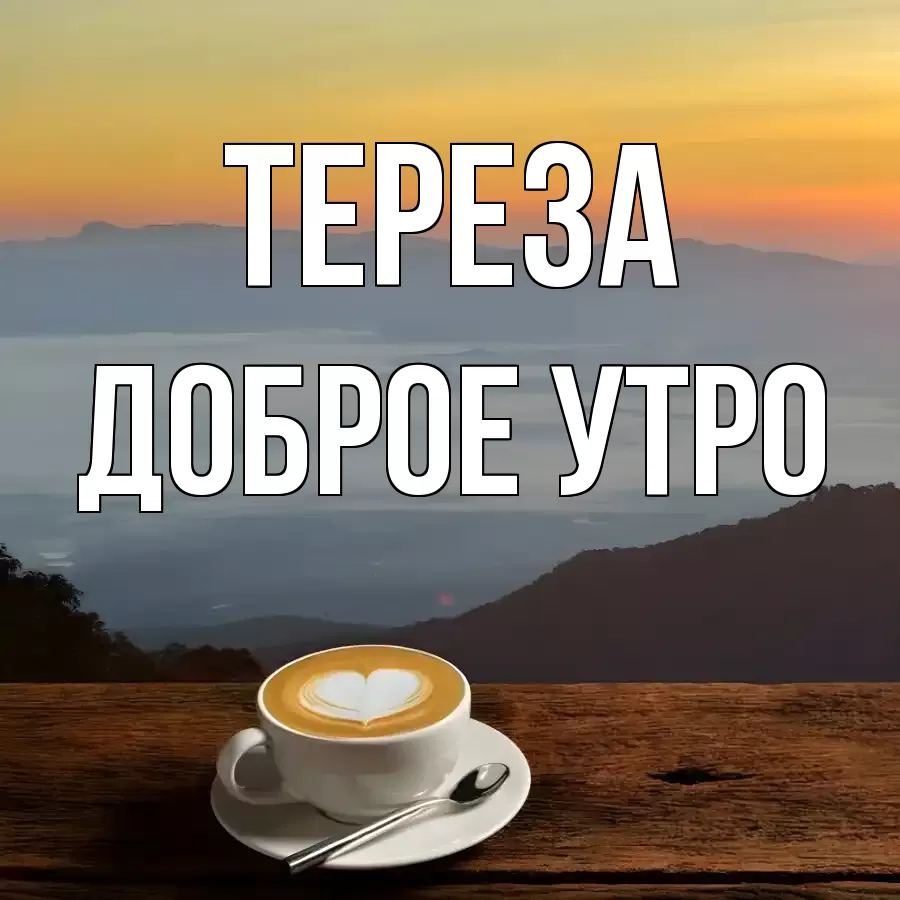 ДОБРОЕ УТРО ТЕРЕЗА