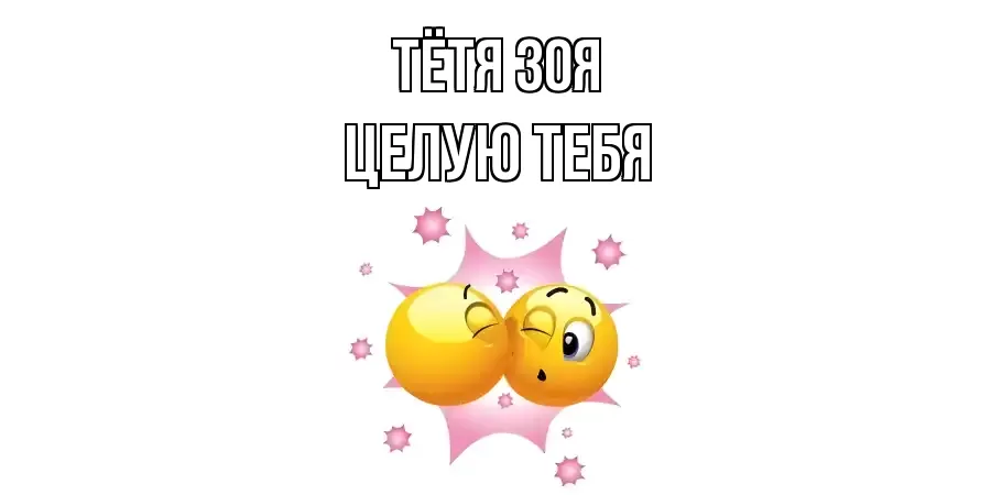 ЦЕЛУЮ ТЕБЯ ТЁТЯ-ЗОЯ