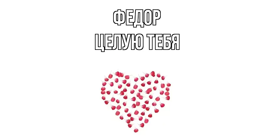 ЦЕЛУЮ ТЕБЯ ФЕДОР