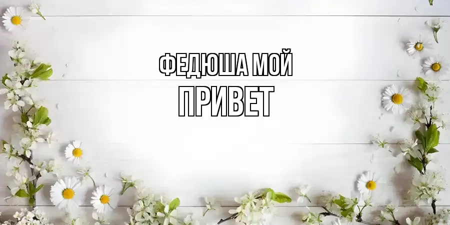 ОТКРЫТКА ФЕДЮША МОЙ