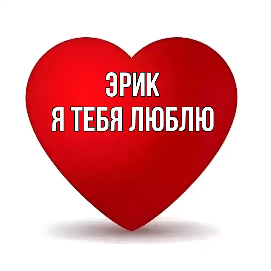 ЭРИК Я ТЕБЯ ЛЮБЛЮ