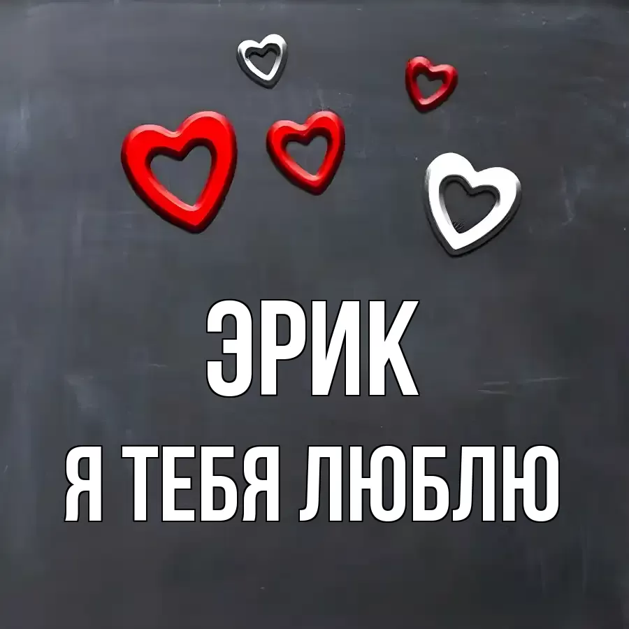 ЭРИК Я ТЕБЯ ЛЮБЛЮ