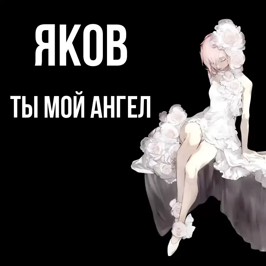 ЯКОВ ТЫ МОЙ АНГЕЛ