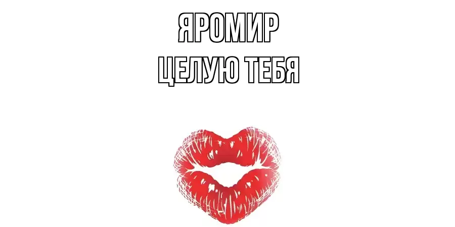 ЦЕЛУЮ ТЕБЯ ЯРОМИР