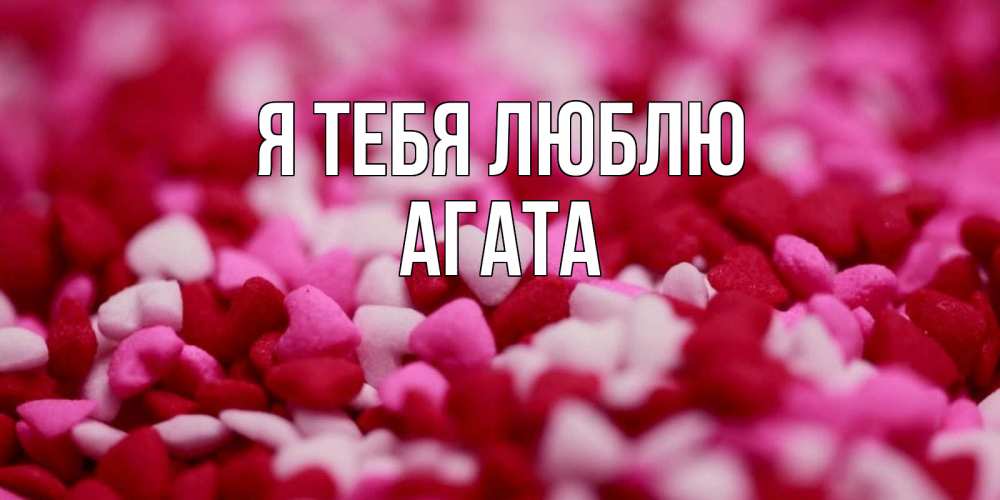 Открытка на каждый день с именем, Агата Я тебя люблю красивая открытка с признанием в любви Прикольная открытка с пожеланием онлайн скачать бесплатно 